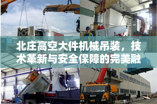 北庄高空大件机械吊装，技术革新与安全保障的完美融合