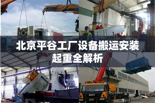 北京平谷工厂设备搬运安装起重全解析