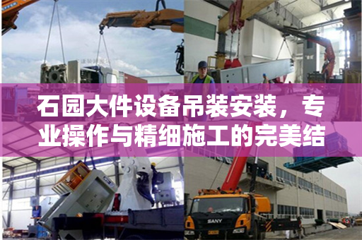 石园大件设备吊装安装，专业操作与精细施工的完美结合