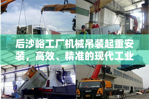 后沙峪工厂机械吊装起重安装，高效、精准的现代工业技术