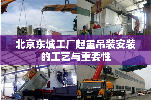 北京东城工厂起重吊装安装的工艺与重要性