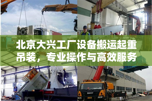 北京大兴工厂设备搬运起重吊装，专业操作与高效服务
