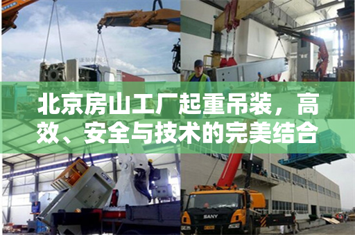 北京房山工厂起重吊装，高效、安全与技术的完美结合