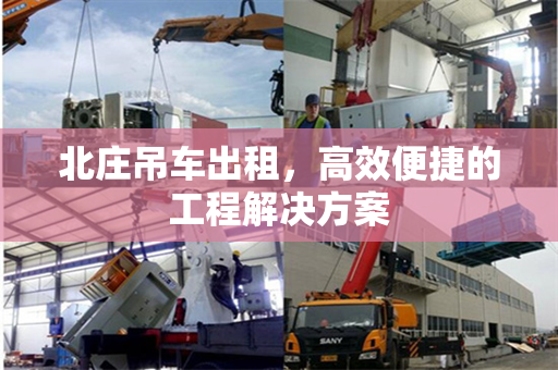 北庄吊车出租，高效便捷的工程解决方案