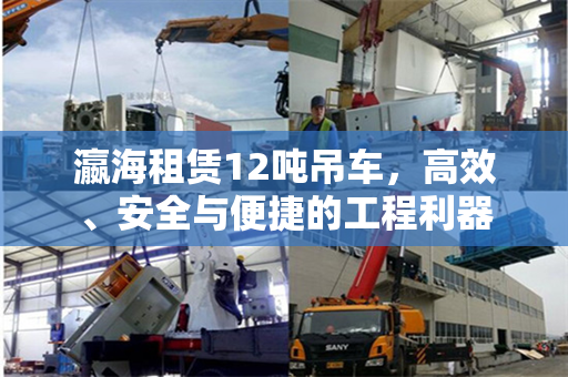 瀛海租赁12吨吊车，高效、安全与便捷的工程利器