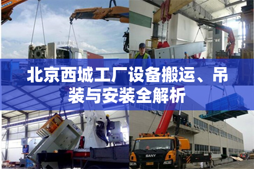 北京西城工厂设备搬运、吊装与安装全解析