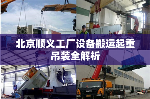 北京顺义工厂设备搬运起重吊装全解析