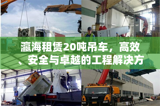 瀛海租赁20吨吊车，高效、安全与卓越的工程解决方案