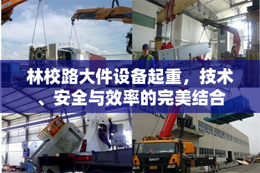 林校路大件设备起重，技术、安全与效率的完美结合