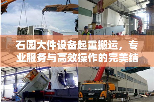 石园大件设备起重搬运，专业服务与高效操作的完美结合