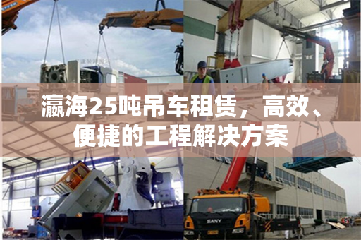 瀛海25吨吊车租赁，高效、便捷的工程解决方案