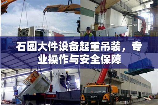 石园大件设备起重吊装，专业操作与安全保障