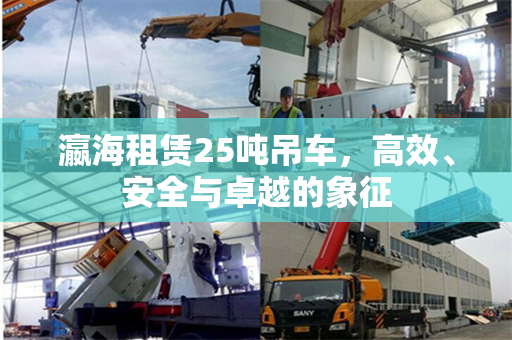瀛海租赁25吨吊车，高效、安全与卓越的象征