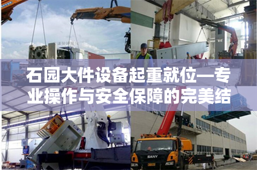 石园大件设备起重就位—专业操作与安全保障的完美结合