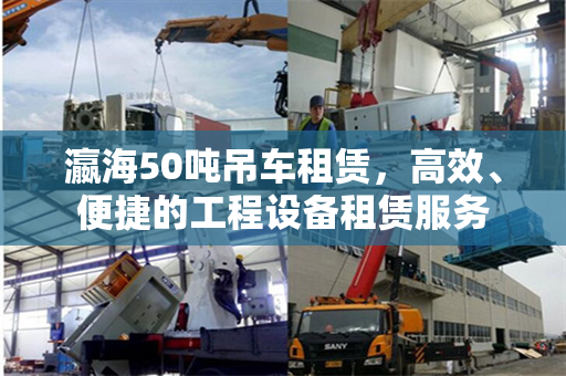 瀛海50吨吊车租赁，高效、便捷的工程设备租赁服务