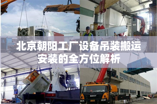 北京朝阳工厂设备吊装搬运安装的全方位解析