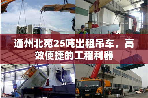 通州北苑25吨出租吊车，高效便捷的工程利器