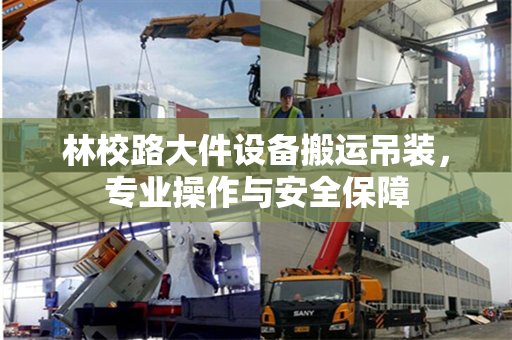 林校路大件设备搬运吊装，专业操作与安全保障