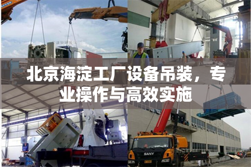 北京海淀工厂设备吊装，专业操作与高效实施