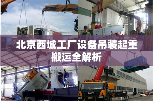 北京西城工厂设备吊装起重搬运全解析