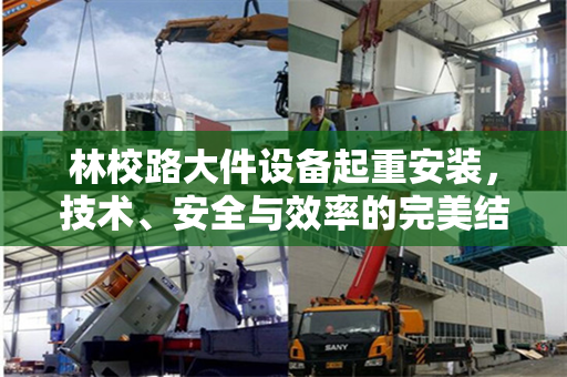 林校路大件设备起重安装，技术、安全与效率的完美结合