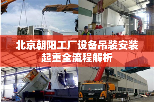 北京朝阳工厂设备吊装安装起重全流程解析