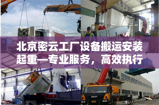 北京密云工厂设备搬运安装起重—专业服务，高效执行