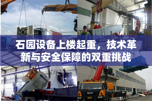 石园设备上楼起重，技术革新与安全保障的双重挑战