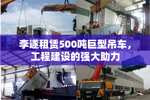 李遂租赁500吨巨型吊车，工程建设的强大助力