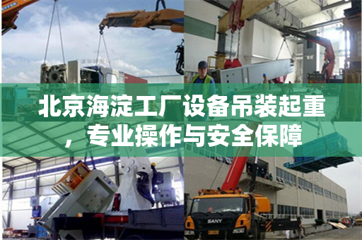 北京海淀工厂设备吊装起重，专业操作与安全保障