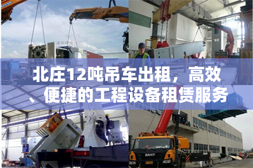 北庄12吨吊车出租，高效、便捷的工程设备租赁服务