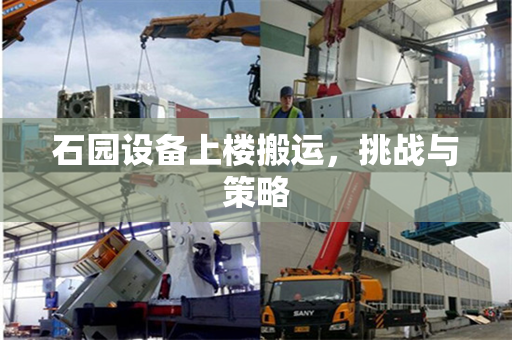 石园设备上楼搬运，挑战与策略
