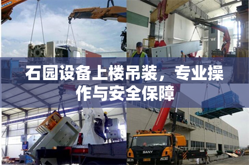 石园设备上楼吊装，专业操作与安全保障
