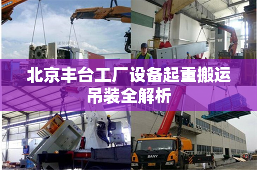 北京丰台工厂设备起重搬运吊装全解析