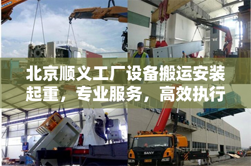 北京顺义工厂设备搬运安装起重，专业服务，高效执行