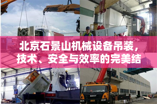 北京石景山机械设备吊装，技术、安全与效率的完美结合