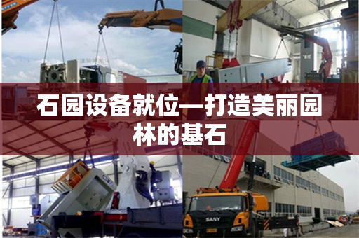 石园设备就位—打造美丽园林的基石