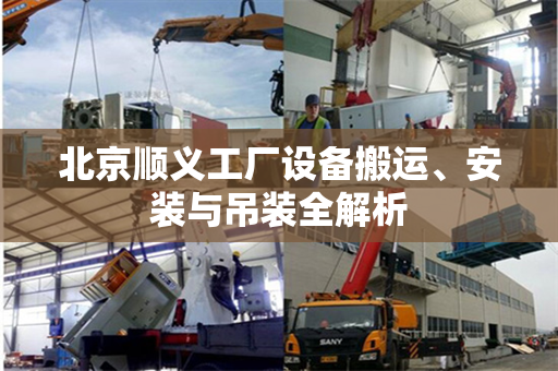北京顺义工厂设备搬运、安装与吊装全解析