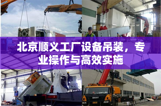 北京顺义工厂设备吊装，专业操作与高效实施