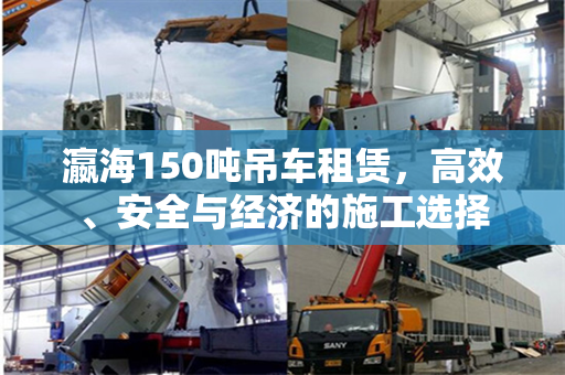 瀛海150吨吊车租赁，高效、安全与经济的施工选择