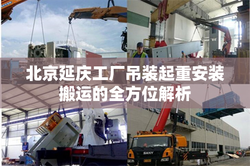 北京延庆工厂吊装起重安装搬运的全方位解析