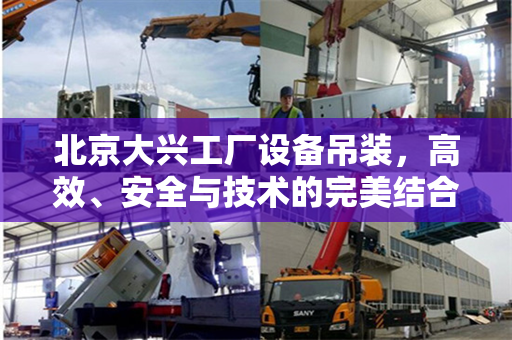 北京大兴工厂设备吊装，高效、安全与技术的完美结合