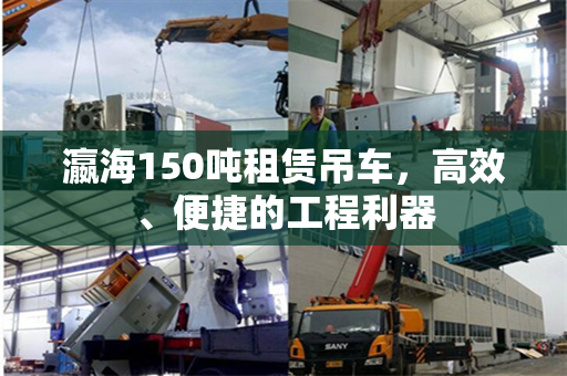 瀛海150吨租赁吊车，高效、便捷的工程利器