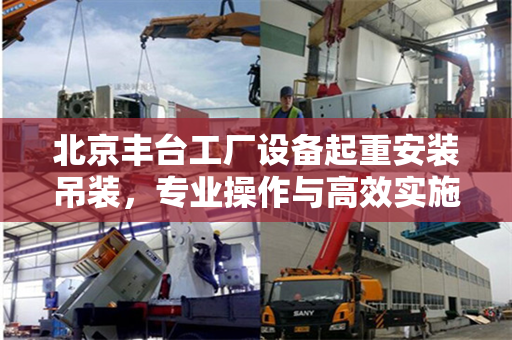 北京丰台工厂设备起重安装吊装，专业操作与高效实施