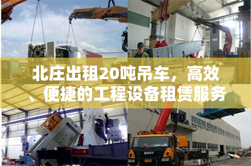 北庄出租20吨吊车，高效、便捷的工程设备租赁服务