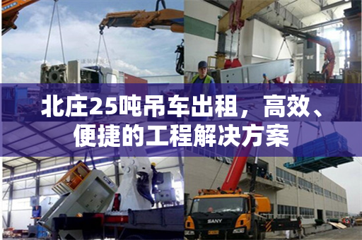 北庄25吨吊车出租，高效、便捷的工程解决方案