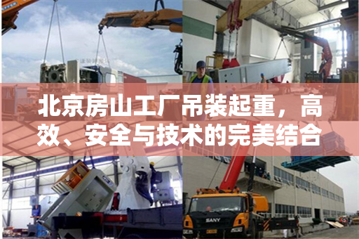 北京房山工厂吊装起重，高效、安全与技术的完美结合