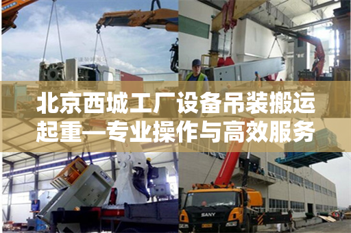 北京西城工厂设备吊装搬运起重—专业操作与高效服务