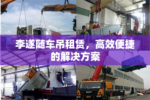 李遂随车吊租赁，高效便捷的解决方案