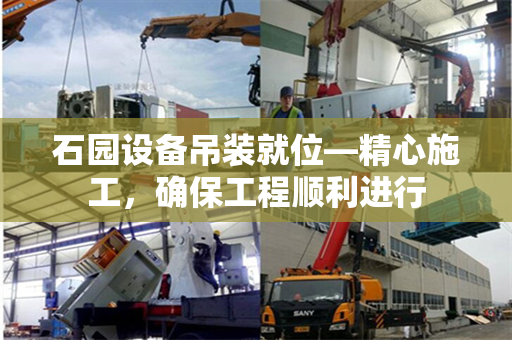 石园设备吊装就位—精心施工，确保工程顺利进行